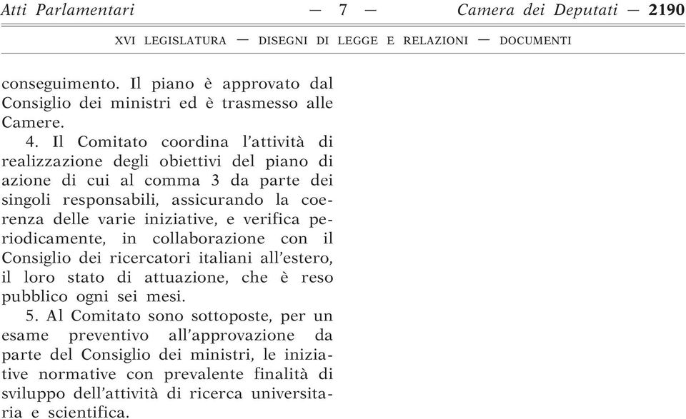 iniziative, e verifica periodicamente, in collaborazione con il Consiglio dei ricercatori italiani all estero, il loro stato di attuazione, che è reso pubblico ogni sei mesi. 5.