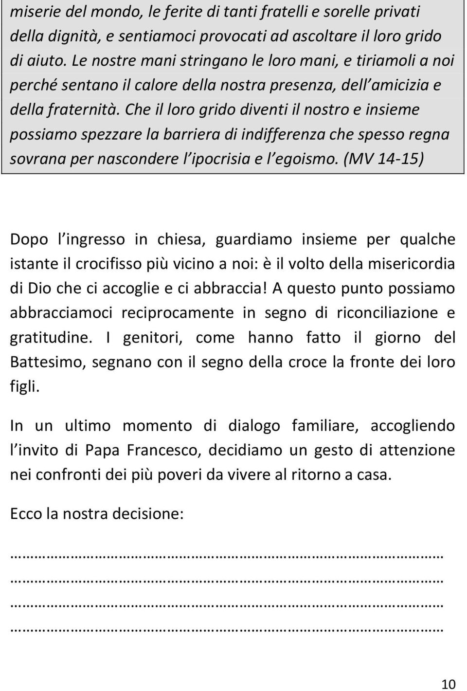 Che il loro grido diventi il nostro e insieme possiamo spezzare la barriera di indifferenza che spesso regna sovrana per nascondere l ipocrisia e l egoismo.