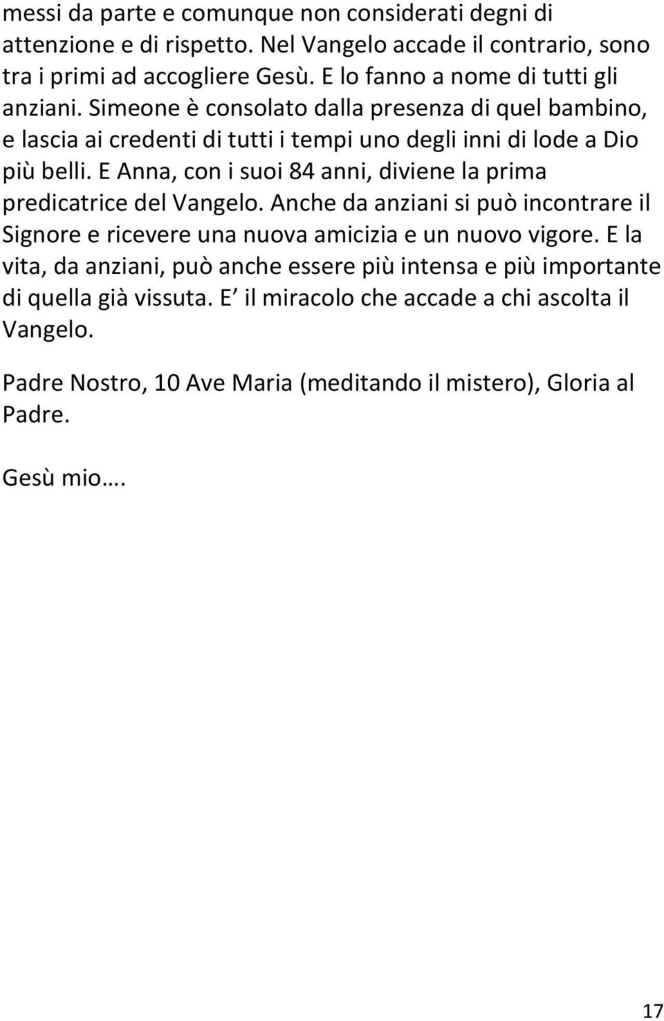 E Anna, con i suoi 84 anni, diviene la prima predicatrice del Vangelo. Anche da anziani si può incontrare il Signore e ricevere una nuova amicizia e un nuovo vigore.