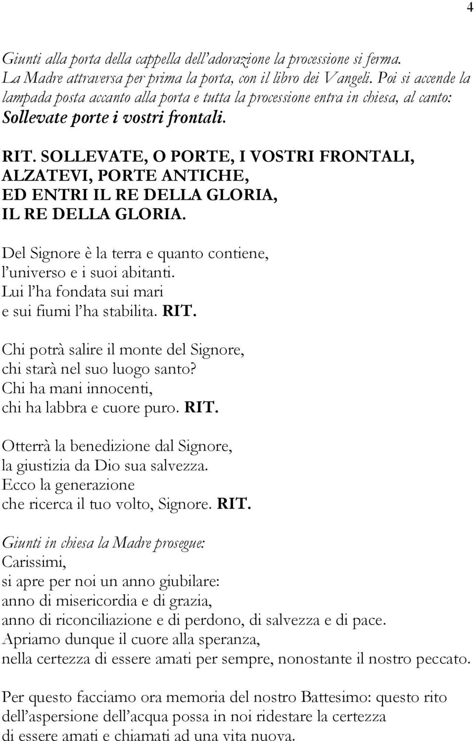 SOLLEVATE, O PORTE, I VOSTRI FRONTALI, ALZATEVI, PORTE ANTICHE, ED ENTRI IL RE DELLA GLORIA, IL RE DELLA GLORIA. Del Signore è la terra e quanto contiene, l universo e i suoi abitanti.