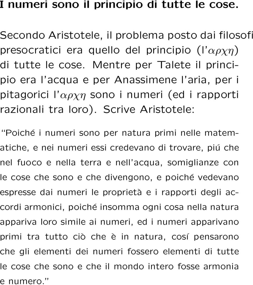 Scrive Aristotele: Poiché i numeri sono per natura primi nelle matematiche, e nei numeri essi credevano di trovare, piú che nel fuoco e nella terra e nell acqua, somiglianze con le cose che sono e