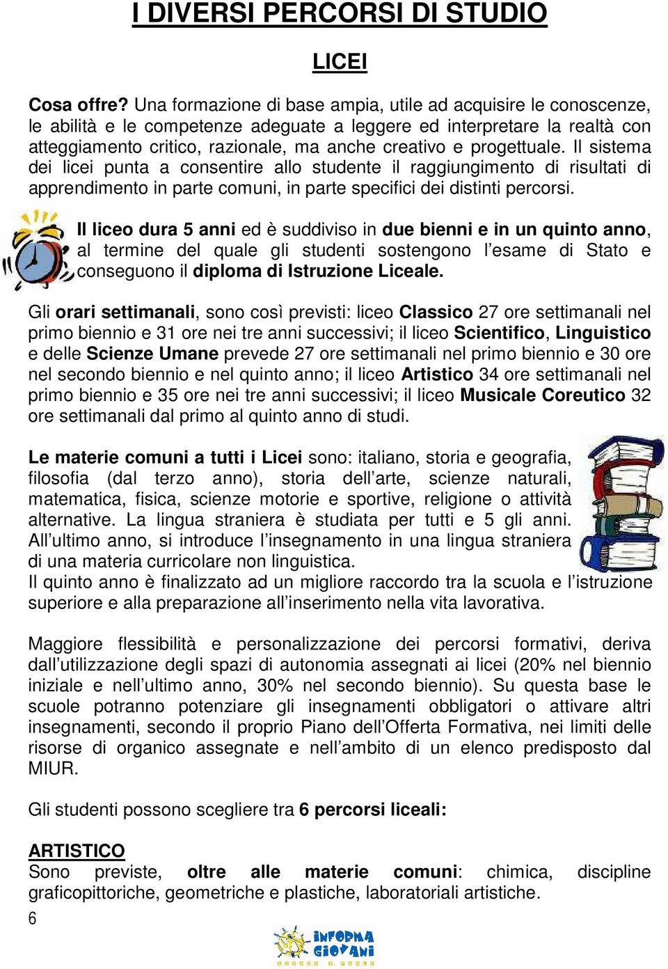 progettuale. Il sistema dei licei punta a consentire allo studente il raggiungimento di risultati di apprendimento in parte comuni, in parte specifici dei distinti percorsi.