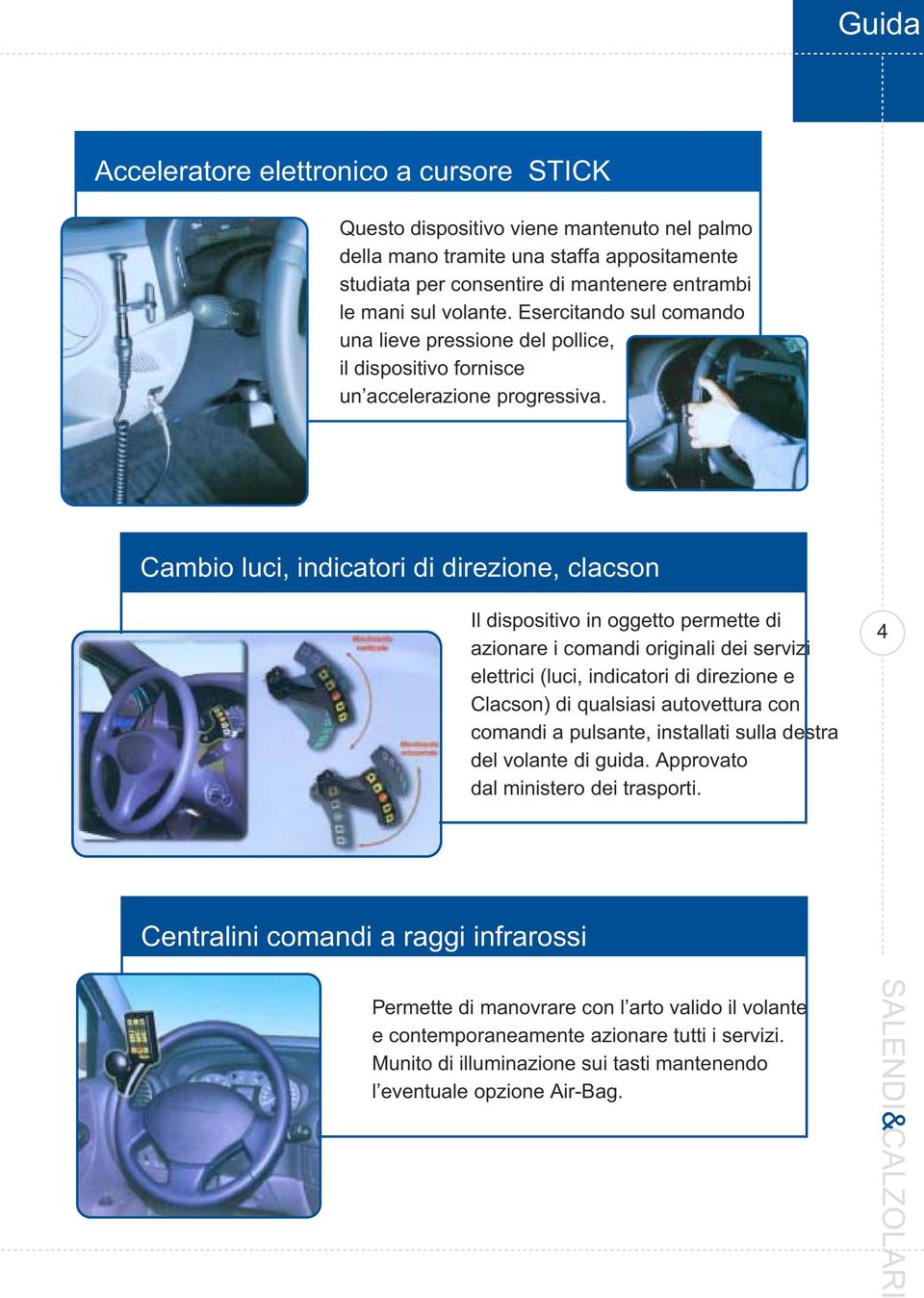 Cambio luci, indicatori di direzione, clacson Il dispositivo in oggetto permette di azionare i comandi originali dei servizi elettrici (luci, indicatori di direzione e Clacson) di qualsiasi