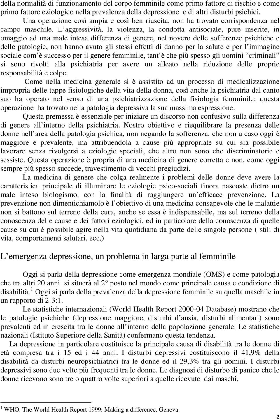 L aggressività, la violenza, la condotta antisociale, pure inserite, in omaggio ad una male intesa differenza di genere, nel novero delle sofferenze psichiche e delle patologie, non hanno avuto gli