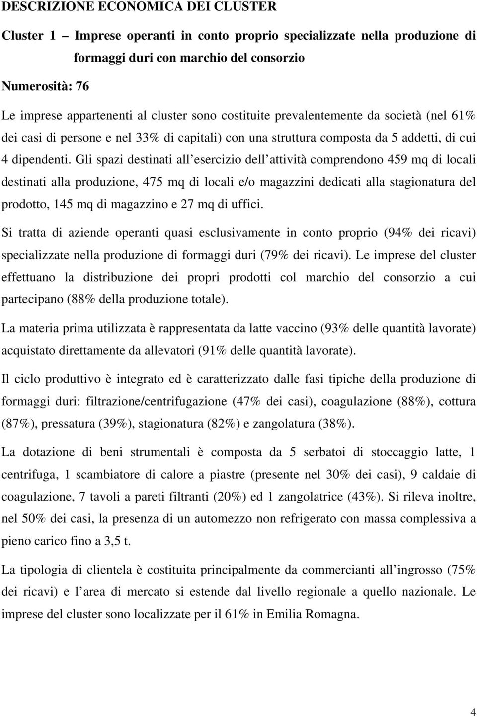 Gli spazi destinati all esercizio dell attività comprendono 459 mq di locali destinati alla produzione, 475 mq di locali e/o magazzini dedicati alla stagionatura del prodotto, 145 mq di magazzino e