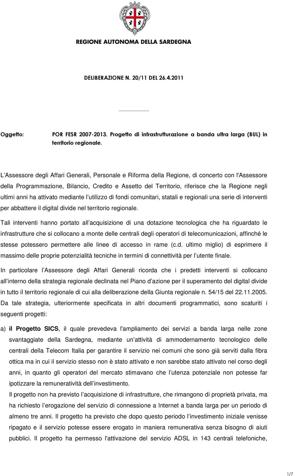 ultimi anni ha attivato mediante l utilizzo di fondi comunitari, statali e regionali una serie di interventi per abbattere il digital divide nel territorio regionale.