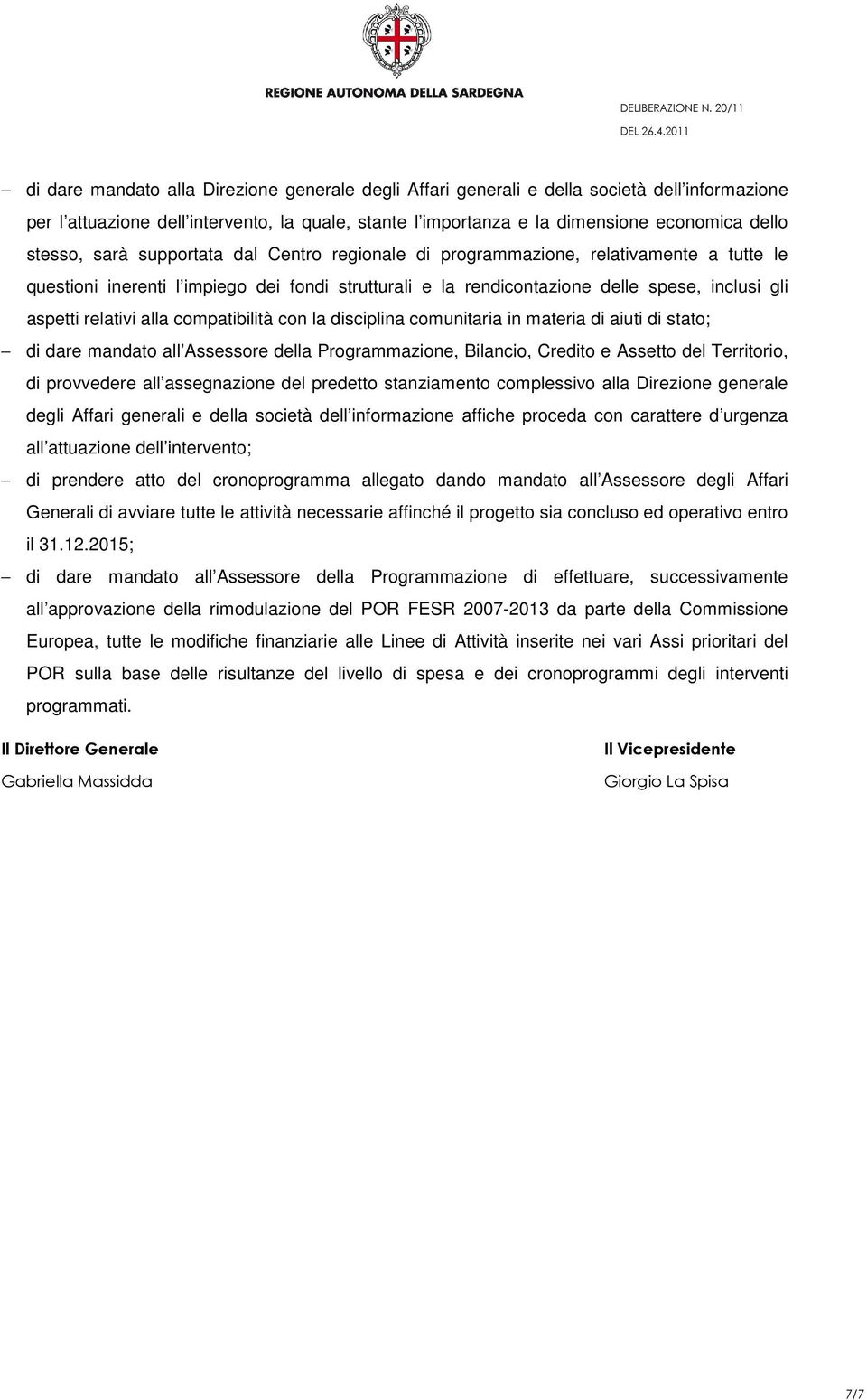 compatibilità con la disciplina comunitaria in materia di aiuti di stato; di dare mandato all Assessore della Programmazione, Bilancio, Credito e Assetto del Territorio, di provvedere all