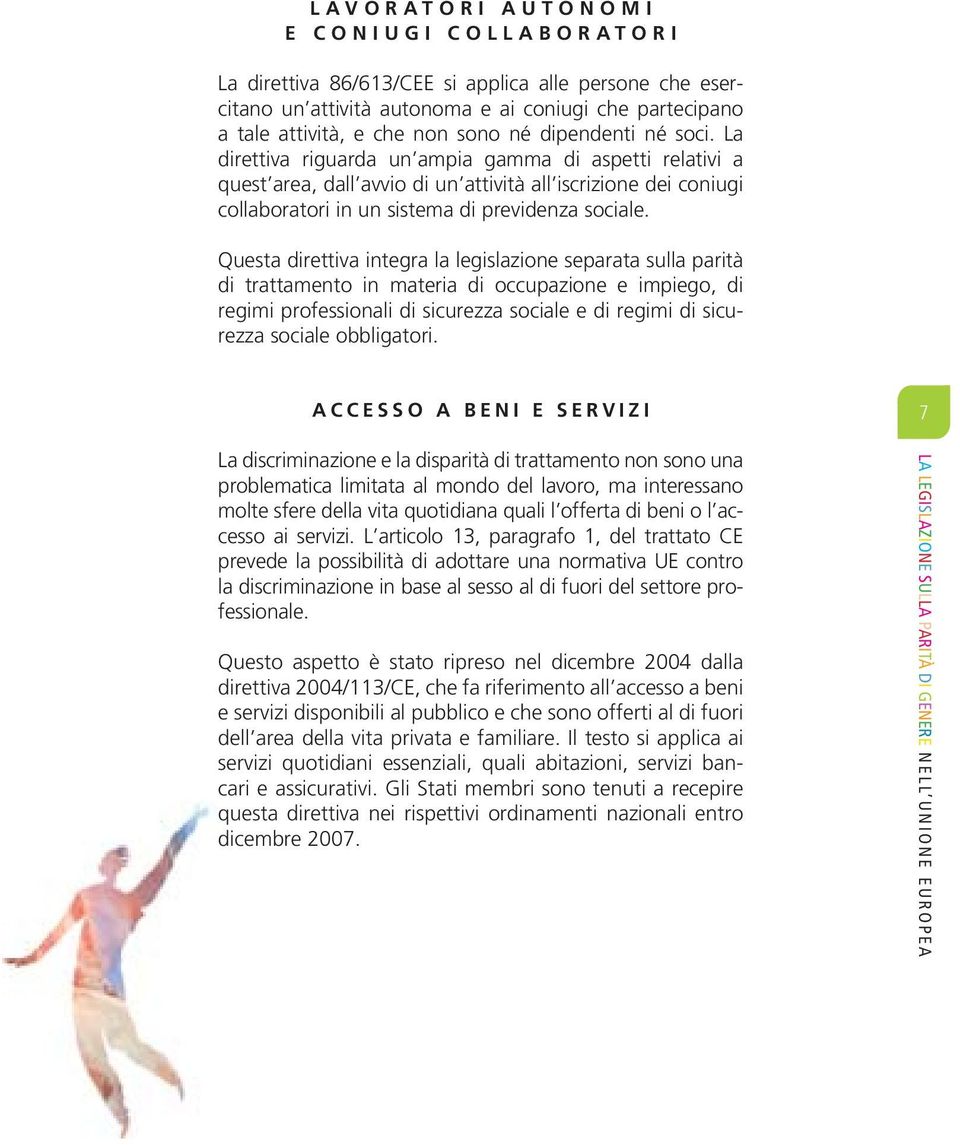 Questa direttiva integra la legislazione separata sulla parità di trattamento in materia di occupazione e impiego, di regimi professionali di sicurezza sociale e di regimi di sicurezza sociale