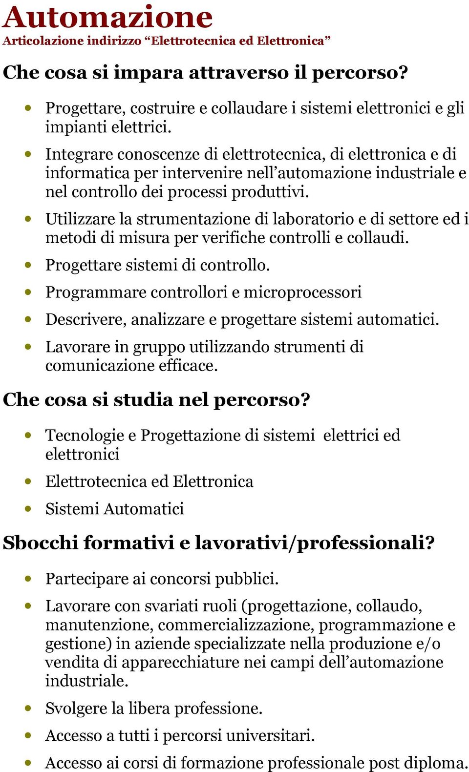 Utilizzare la strumentazione di laboratorio e di settore ed i metodi di misura per verifiche controlli e collaudi. Progettare sistemi di controllo.