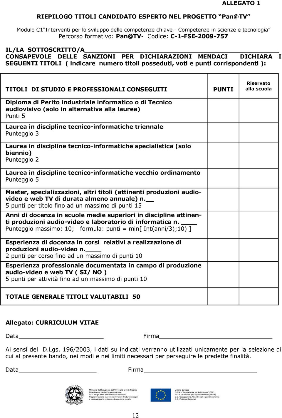 audiovisivo (solo in alternativa alla laurea) Punti 5 Laurea in discipline tecnico-informatiche triennale Punteggio 3 Laurea in discipline tecnico-informatiche specialistica (solo biennio) Punteggio