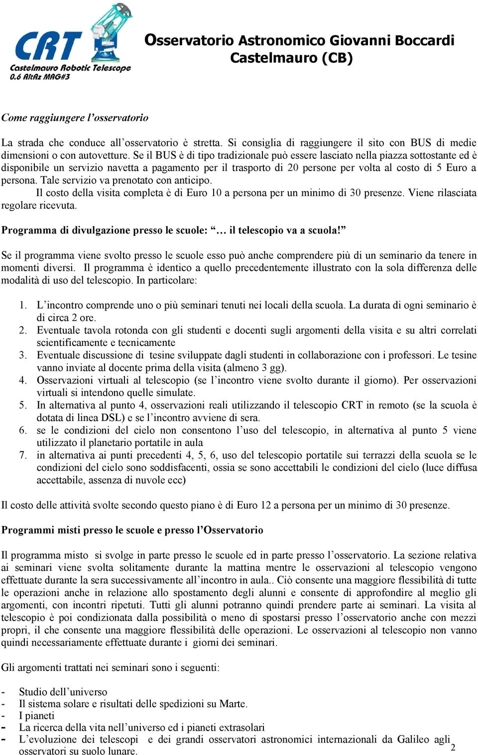 Tale servizio va prenotato con anticipo. Il costo della visita completa è di Euro 10 a persona per un minimo di 30 presenze. Viene rilasciata regolare ricevuta.