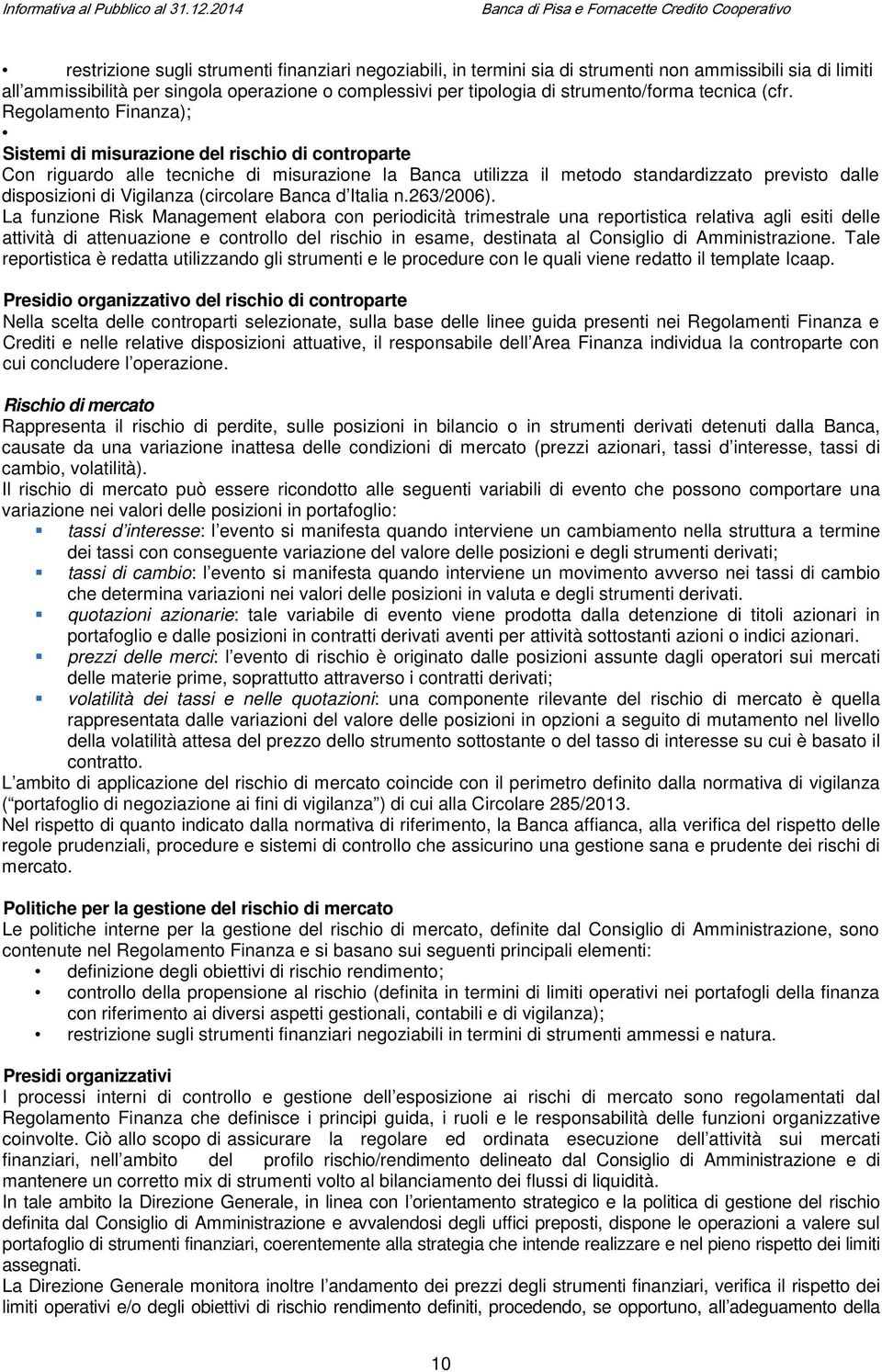 Regolamento Finanza); Sistemi di misurazione del rischio di controparte Con riguardo alle tecniche di misurazione la Banca utilizza il metodo standardizzato previsto dalle disposizioni di Vigilanza