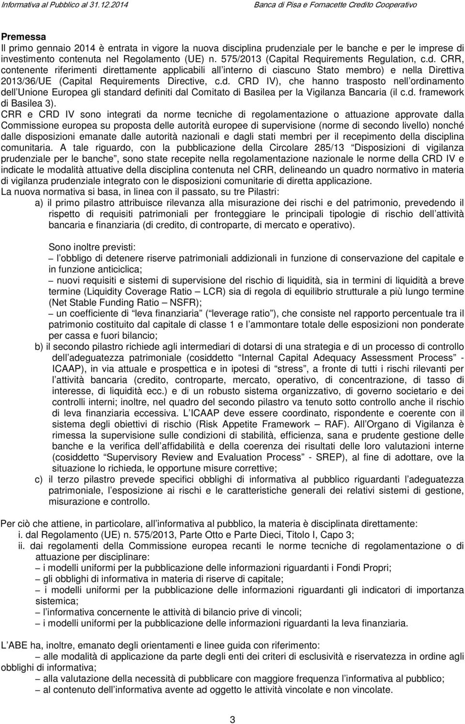 CRR, contenente riferimenti direttamente applicabili all interno di ciascuno Stato membro) e nella Direttiva 2013/36/UE (Capital Requirements Directive, c.d. CRD IV), che hanno trasposto nell ordinamento dell Unione Europea gli standard definiti dal Comitato di Basilea per la Vigilanza Bancaria (il c.