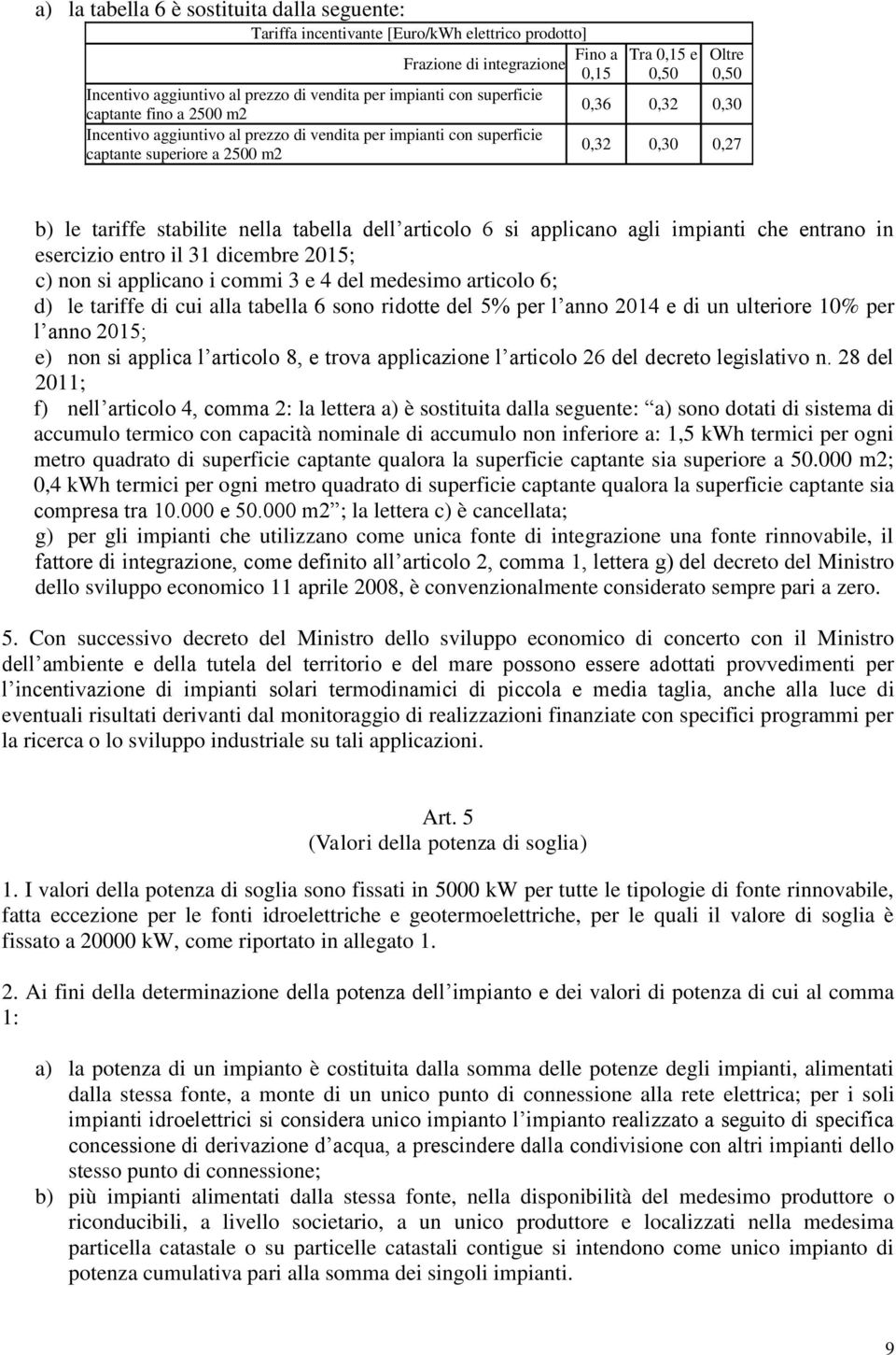 stabilite nella tabella dell articolo 6 si applicano agli impianti che entrano in esercizio entro il 31 dicembre 2015; c) non si applicano i commi 3 e 4 del medesimo articolo 6; d) le tariffe di cui