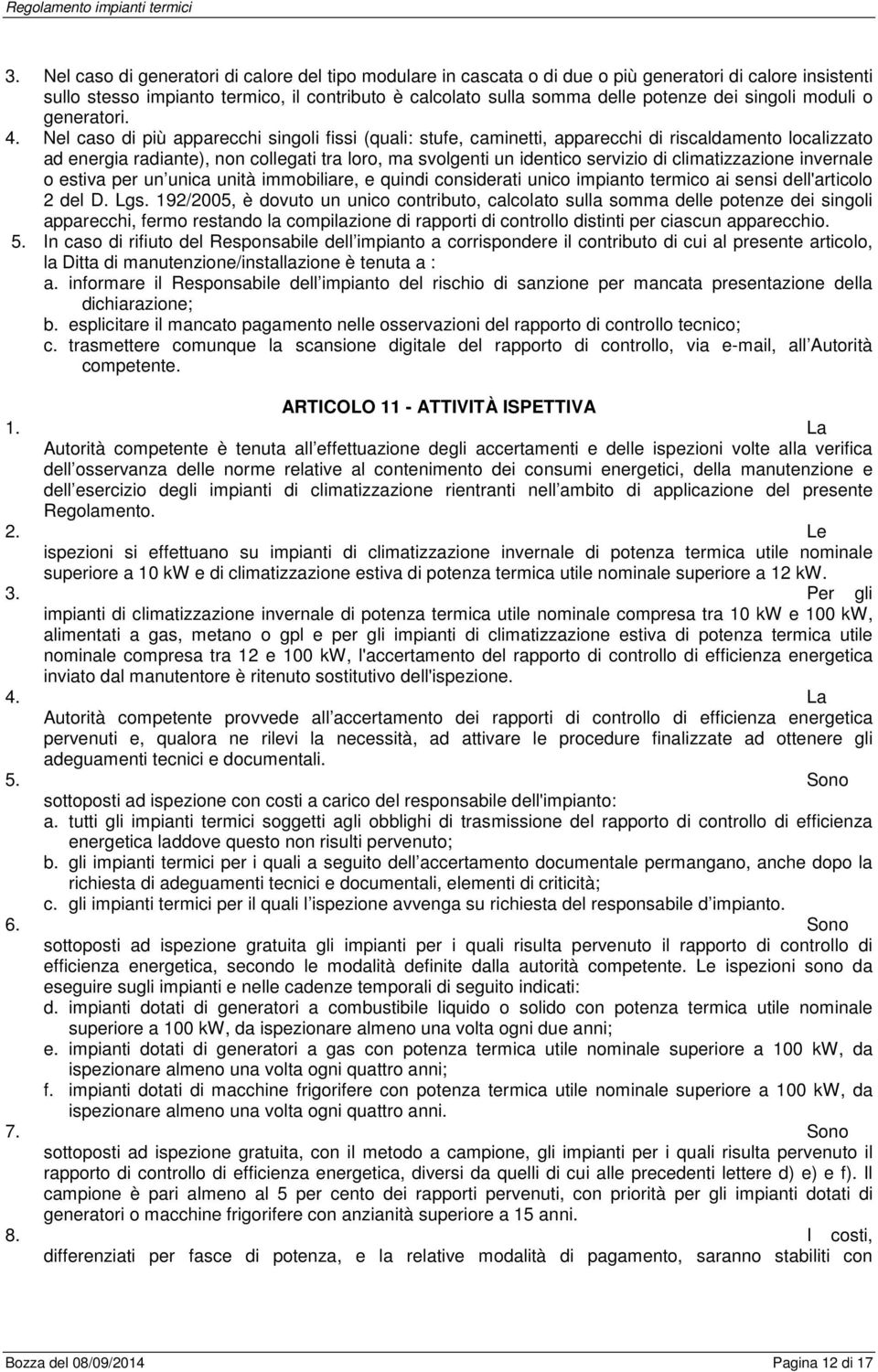 Nel caso di più apparecchi singoli fissi (quali: stufe, caminetti, apparecchi di riscaldamento localizzato ad energia radiante), non collegati tra loro, ma svolgenti un identico servizio di