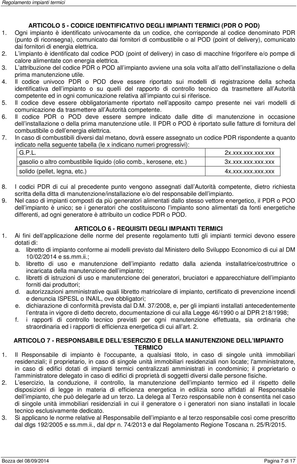 comunicato dai fornitori di energia elettrica. 2. L impianto è identificato dal codice POD (point of delivery) in caso di macchine frigorifere e/o pompe di calore alimentate con energia elettrica. 3.