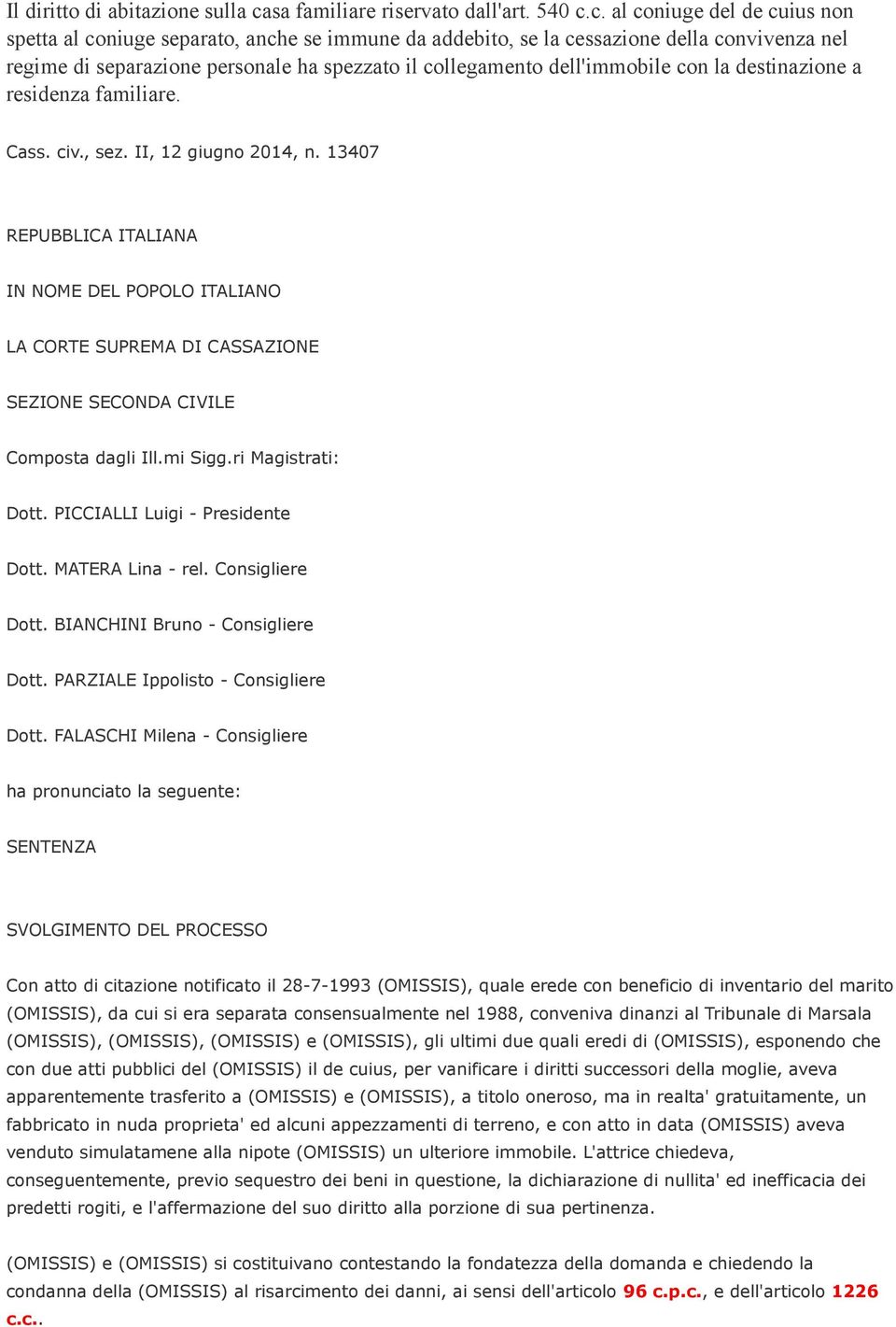 c. al coniuge del de cuius non spetta al coniuge separato, anche se immune da addebito, se la cessazione della convivenza nel regime di separazione personale ha spezzato il collegamento dell'immobile