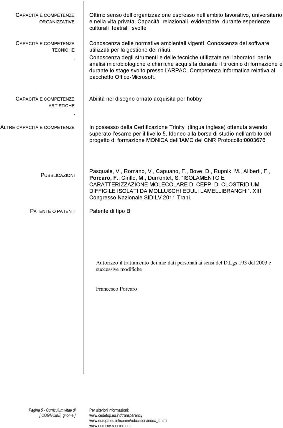 analisi microbiologiche e chimiche acquisita durante il tirocinio di formazione e durante lo stage svolto presso l ARPAC Competenza informatica relativa al pacchetto Office-Microsoft ARTISTICHE