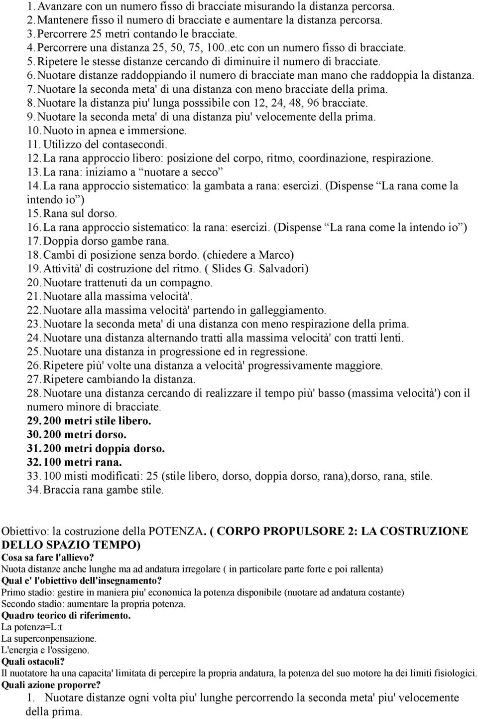 Nuotare distanze raddoppiando il numero di bracciate man mano che raddoppia la distanza. 7.Nuotare la seconda meta' di una distanza con meno bracciate della prima. 8.