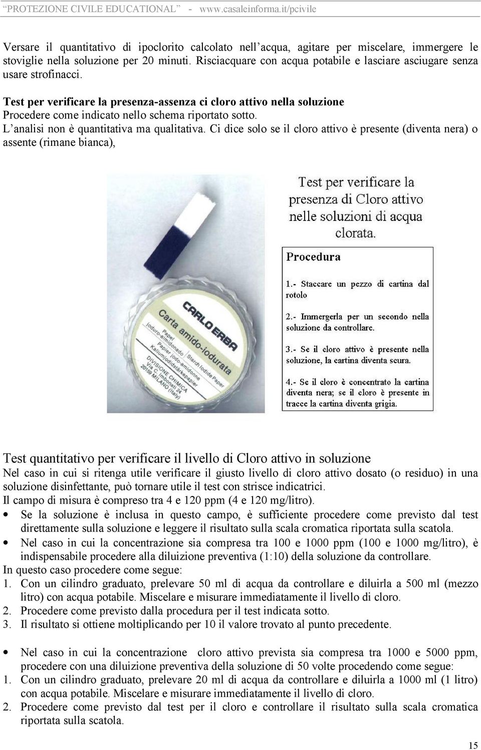 Test per verificare la presenza-assenza ci cloro attivo nella soluzione Procedere come indicato nello schema riportato sotto. L analisi non è quantitativa ma qualitativa.