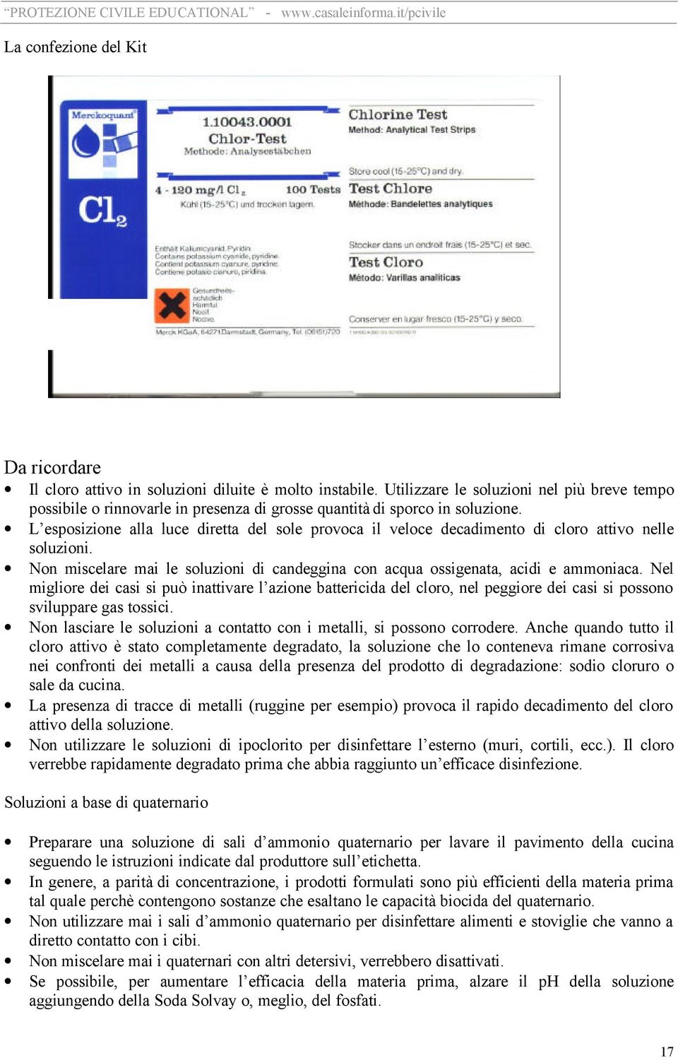 L esposizione alla luce diretta del sole provoca il veloce decadimento di cloro attivo nelle soluzioni. Non miscelare mai le soluzioni di candeggina con acqua ossigenata, acidi e ammoniaca.