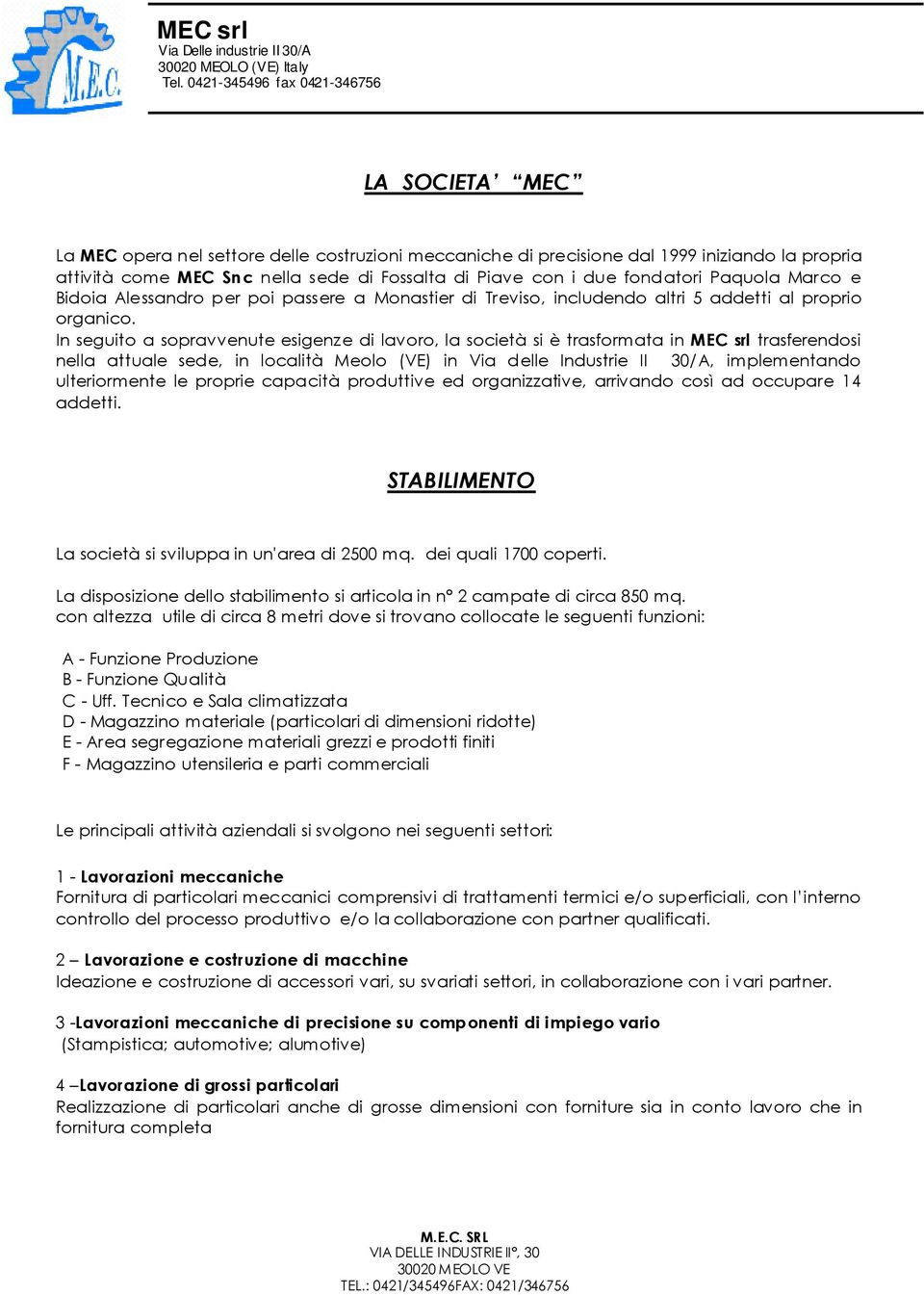 In seguito a sopravvenute esigenze di lavoro, la società si è trasformata in MEC srl trasferendosi nella attuale sede, in località Meolo (VE) in Via delle Industrie II 30/A, implementando