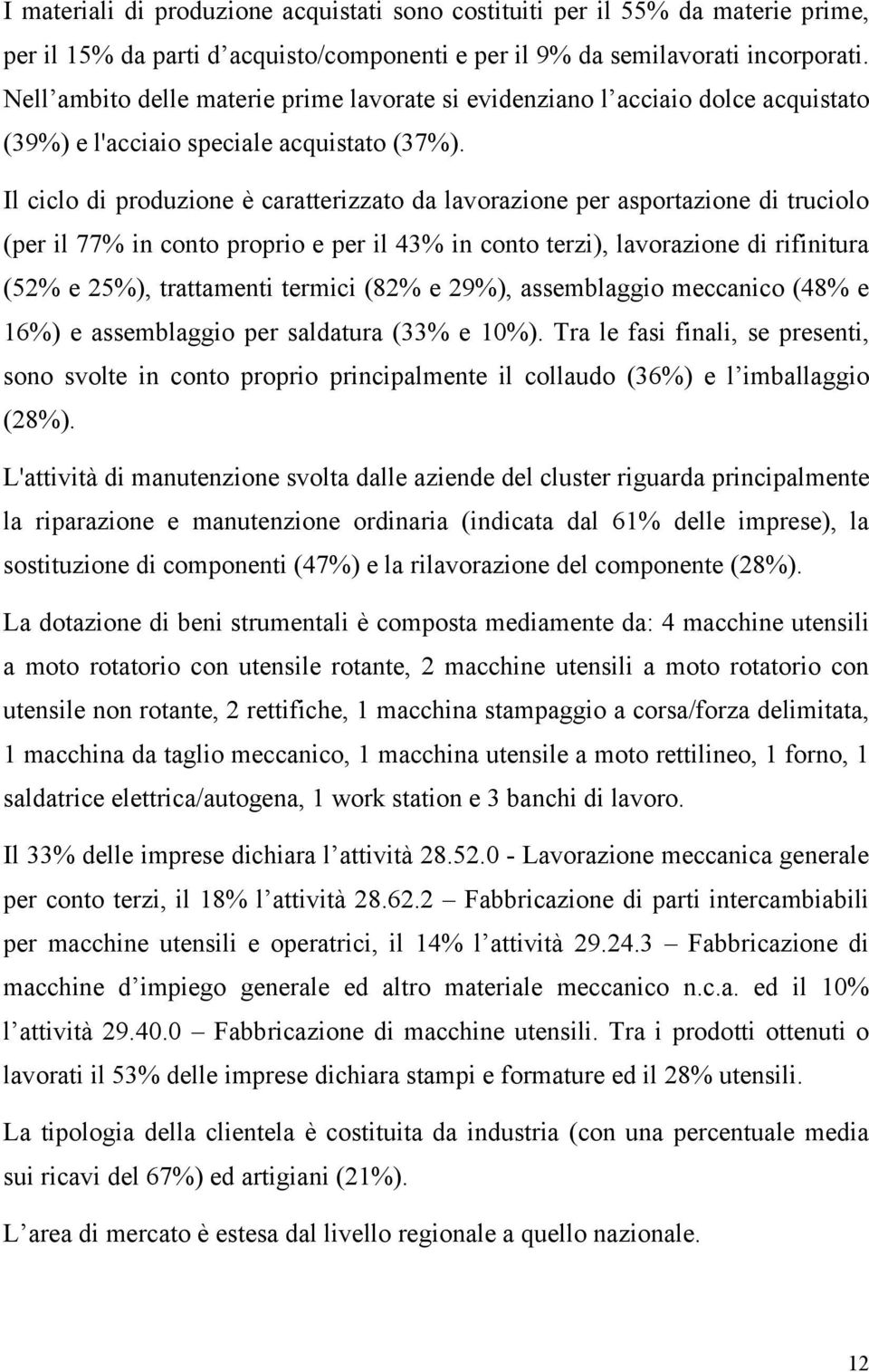 Il ciclo di produzione è caratterizzato da lavorazione per asportazione di truciolo (per il 77% in conto proprio e per il 43% in conto terzi), lavorazione di rifinitura (52% e 25%), trattamenti