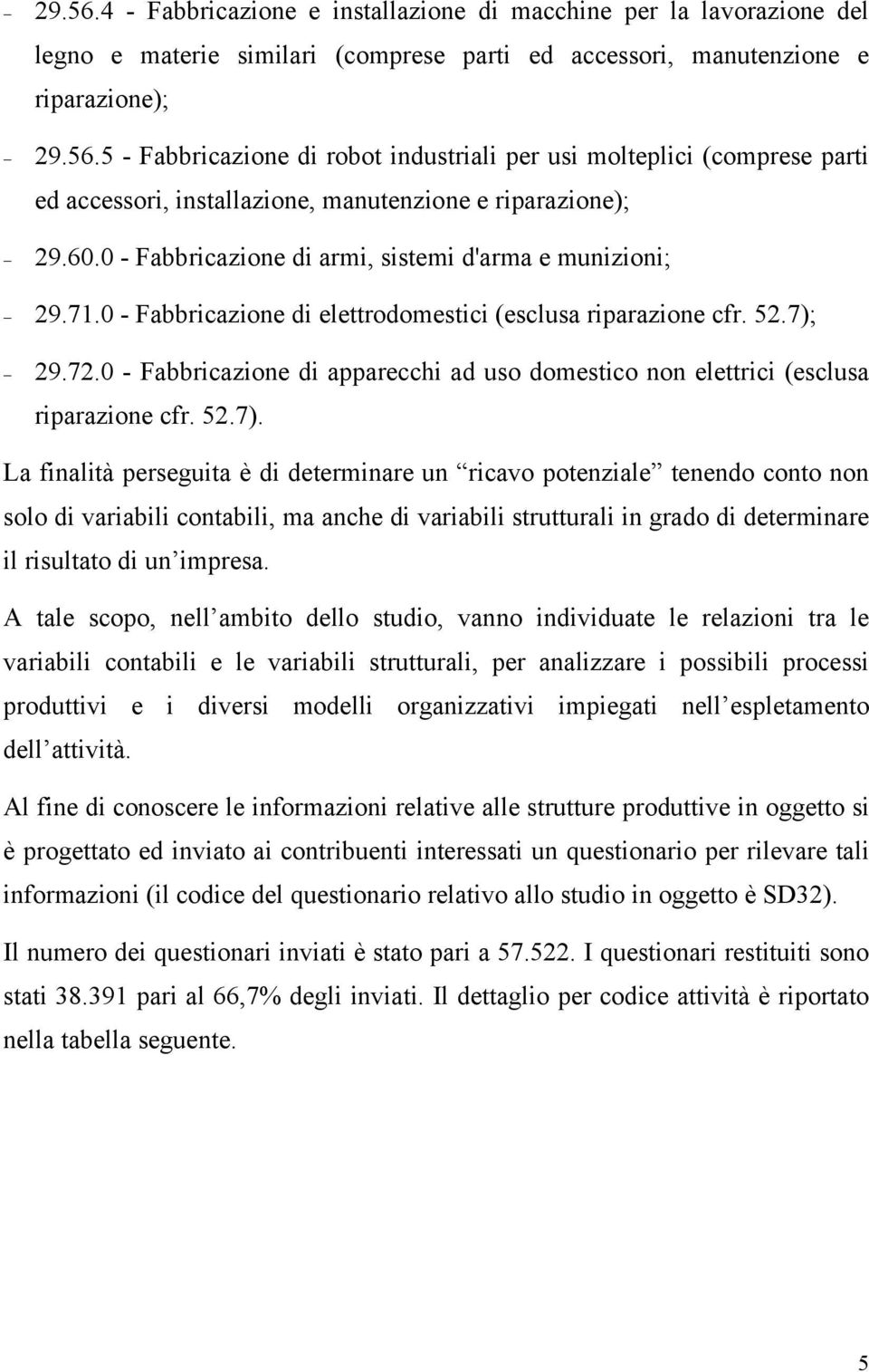 0 Fabbricazione di apparecchi ad uso domestico non elettrici (esclusa riparazione cfr. 52.7).