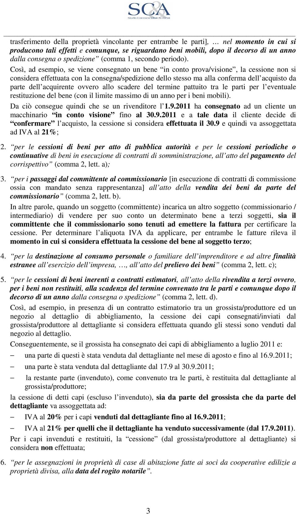 Così, ad esempio, se viene consegnato un bene in conto prova/visione, la cessione non si considera effettuata con la consegna/spedizione dello stesso ma alla conferma dell acquisto da parte dell