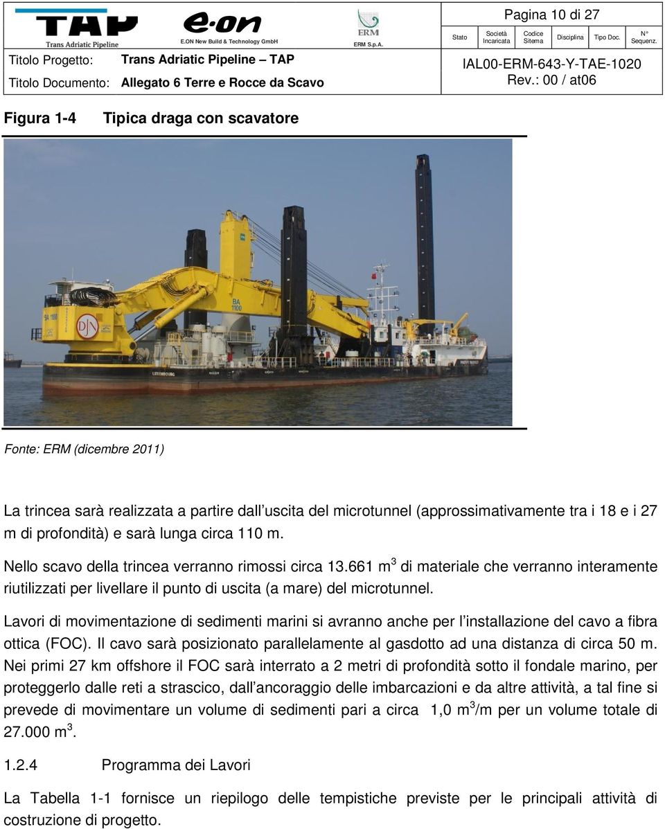 Lavori di movimentazione di sedimenti marini si avranno anche per l installazione del cavo a fibra ottica (FOC). Il cavo sarà posizionato parallelamente al gasdotto ad una distanza di circa 50 m.