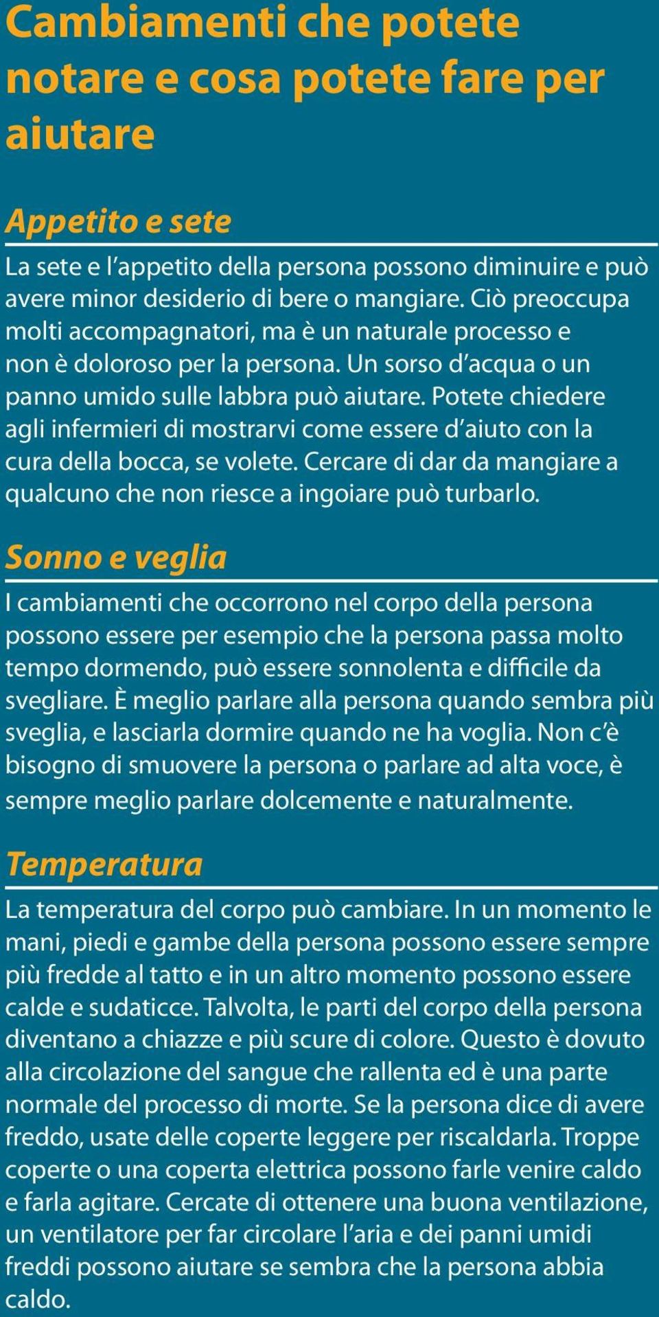 Potete chiedere agli infermieri di mostrarvi come essere d aiuto con la cura della bocca, se volete. Cercare di dar da mangiare a qualcuno che non riesce a ingoiare può turbarlo.