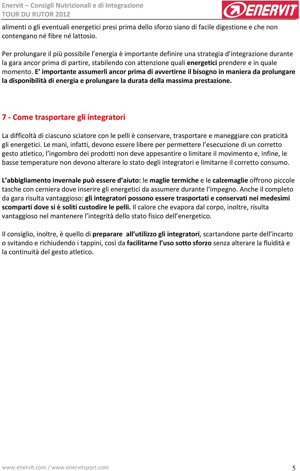 momento. E importante assumerli ancor prima di avvertirne il bisogno in maniera da prolungare la disponibilità di energia e prolungare la durata della massima prestazione.