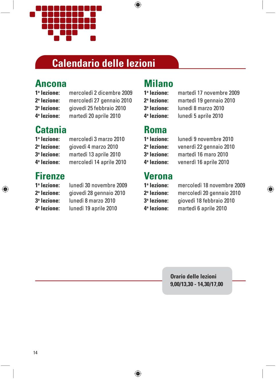 giovedì 28 gennaio 2010 3 a lezione: lunedì 8 marzo 2010 4 a lezione: lunedì 19 aprile 2010 Milano 1 a lezione: martedì 17 novembre 2009 2 a lezione: martedì 19 gennaio 2010 3 a lezione: lunedì 8