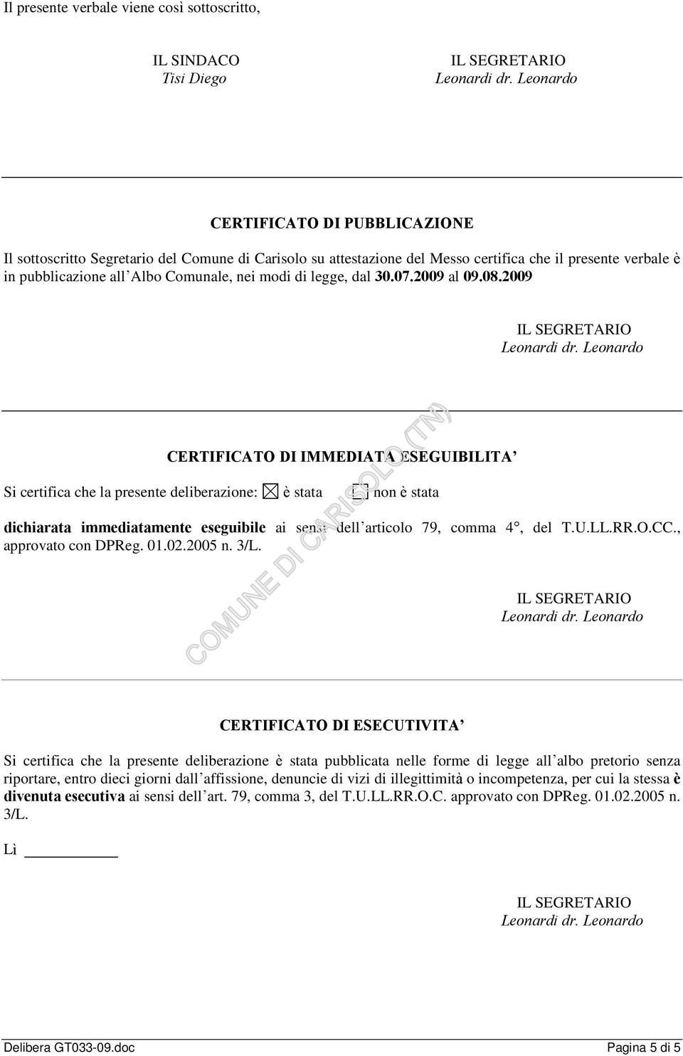 2009 CERTIFICATO DI IMMEDIATA ESEGUIBILITA Si certifica che la presente deliberazione: è stata non è stata dichiarata immediatamente eseguibile ai sensi dell articolo 79, comma 4, del T.U.LL.RR.O.CC.