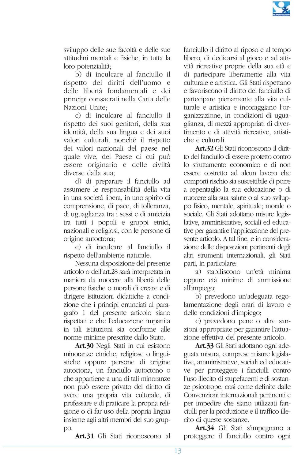 dei valori nazionali del paese nel quale vive, del Paese di cui può essere originario e delle civiltà diverse dalla sua; d) di preparare il fanciullo ad assumere le responsabilità della vita in una