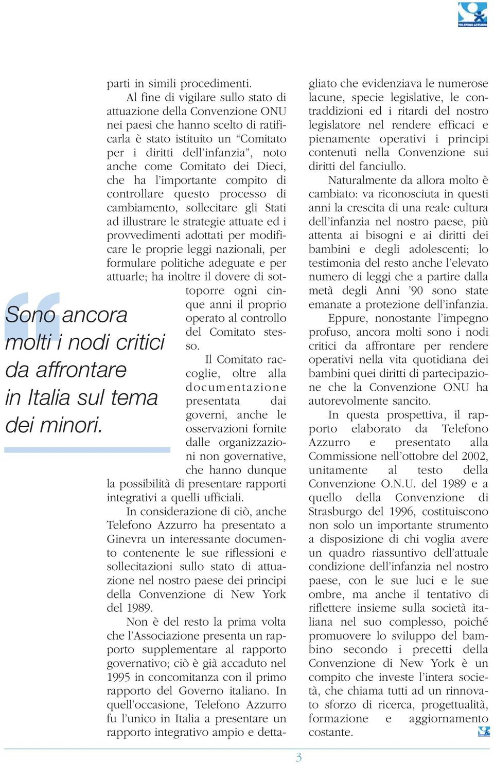 Dieci, che ha l importante compito di controllare questo processo di cambiamento, sollecitare gli Stati ad illustrare le strategie attuate ed i provvedimenti adottati per modificare le proprie leggi