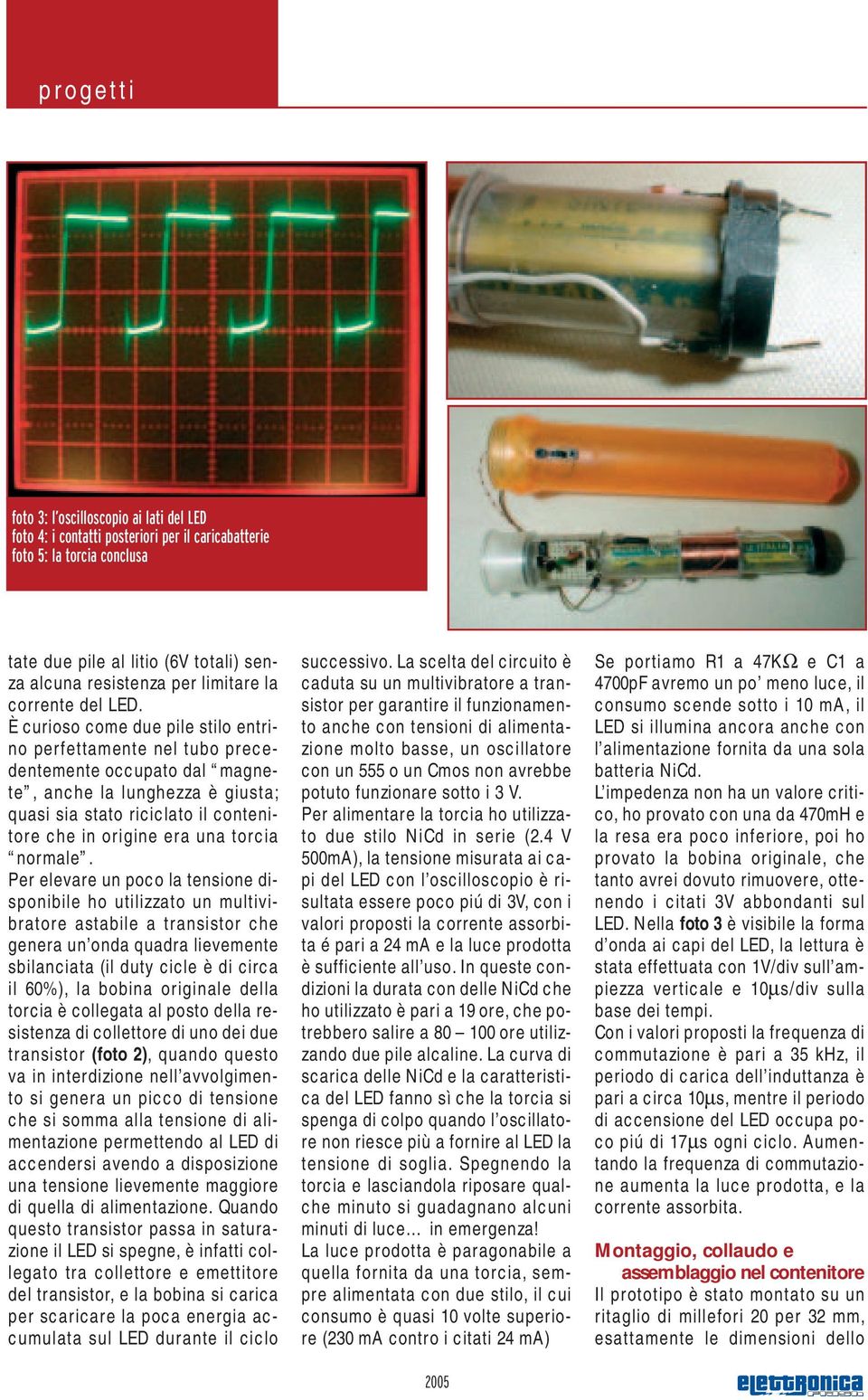 È curioso come due pile stilo entrino perfettamente nel tubo precedentemente occupato dal magnete, anche la lunghezza è giusta; quasi sia stato riciclato il contenitore che in origine era una torcia