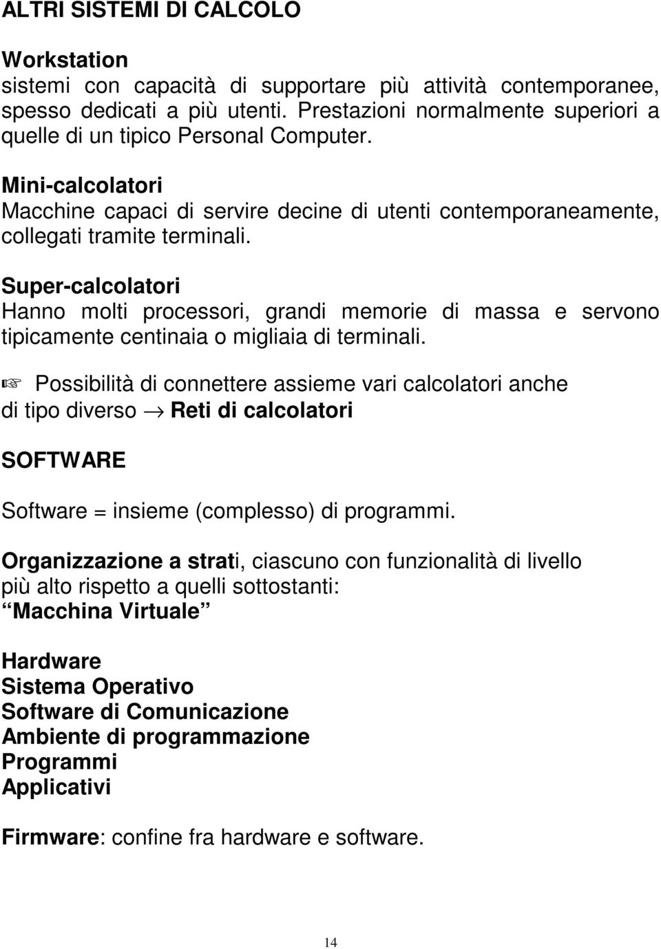 Super-calcolatori Hanno molti processori, grandi memorie di massa e servono tipicamente centinaia o migliaia di terminali.