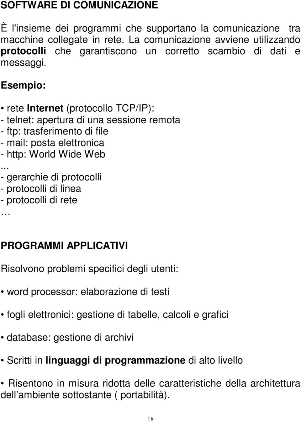 Esempio: rete Internet (protocollo TCP/IP): - telnet: apertura di una sessione remota - ftp: trasferimento di file - mail: posta elettronica - http: World Wide Web.