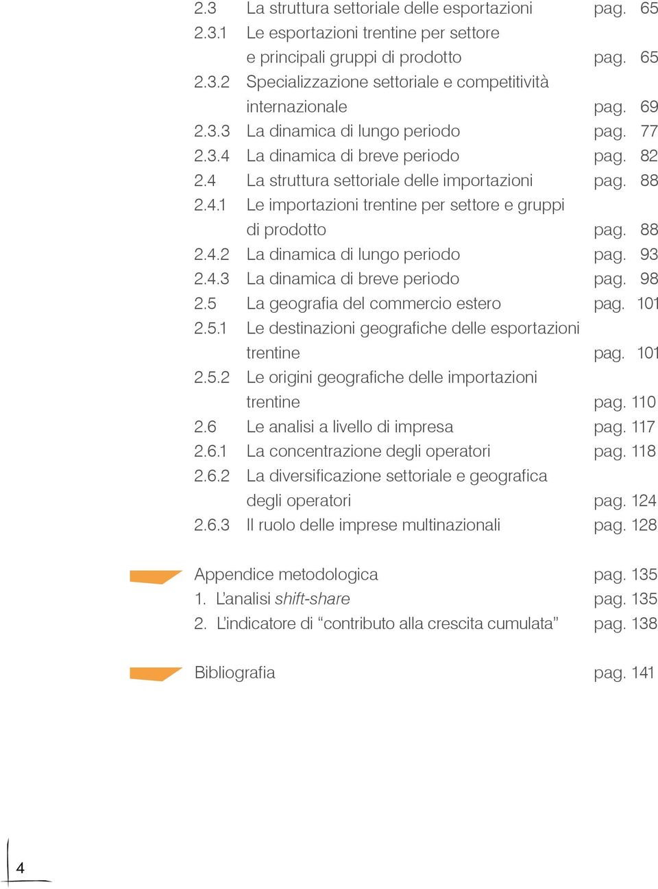 88 2.4.2 La dinamica di lungo periodo pag. 93 2.4.3 La dinamica di breve periodo pag. 98 2.5 La geografia del commercio estero pag. 101 2.5.1 Le destinazioni geografiche delle esportazioni trentine pag.