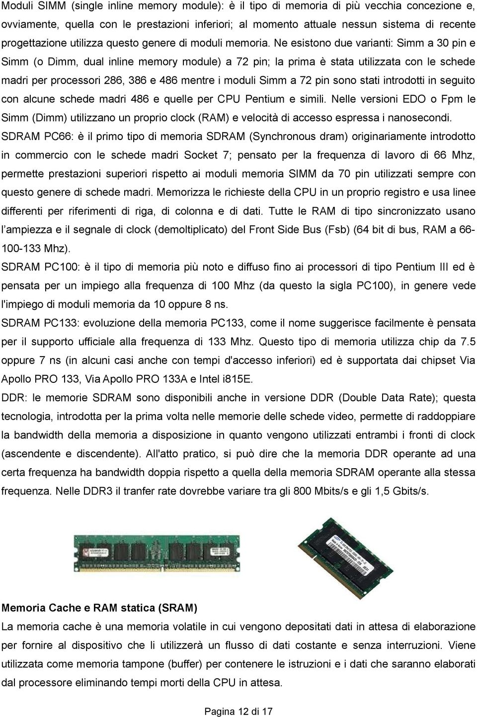 Ne esistono due varianti: Simm a 30 pin e Simm (o Dimm, dual inline memory module) a 72 pin; la prima è stata utilizzata con le schede madri per processori 286, 386 e 486 mentre i moduli Simm a 72