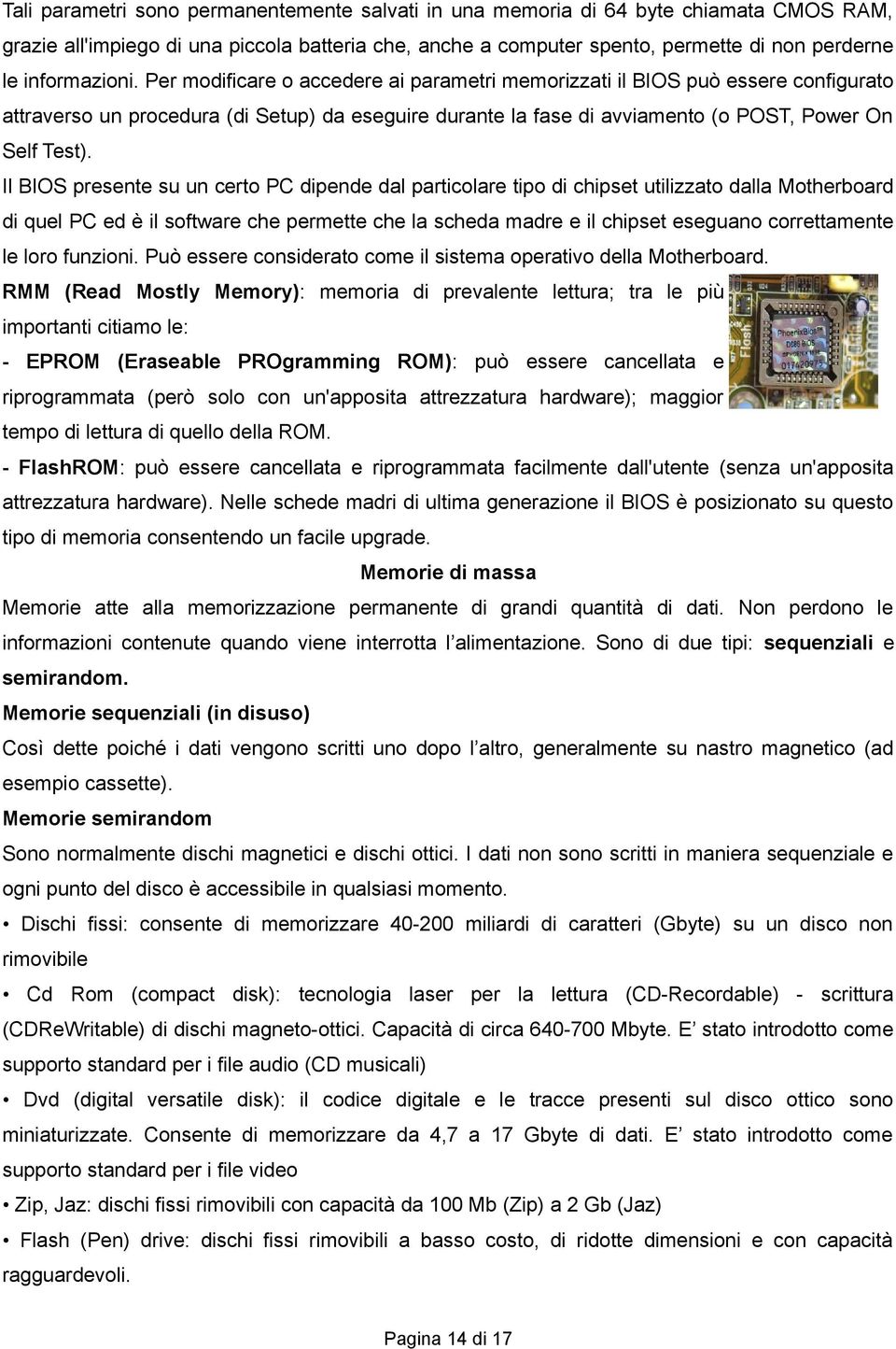 Per modificare o accedere ai parametri memorizzati il BIOS può essere configurato attraverso un procedura (di Setup) da eseguire durante la fase di avviamento (o POST, Power On Self Test).