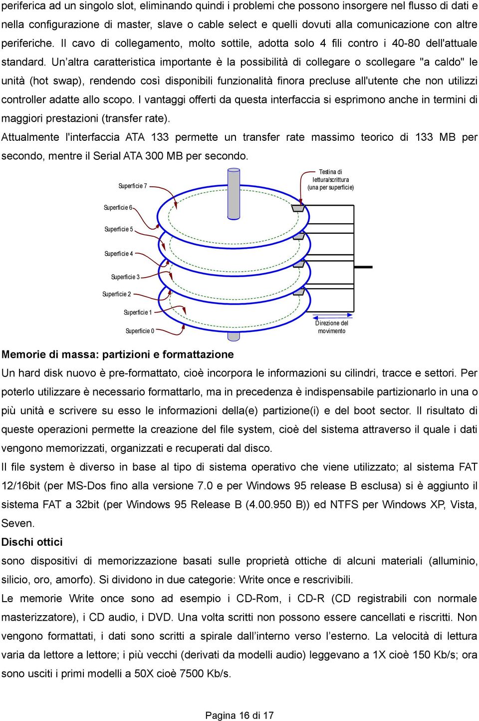 Un altra caratteristica importante è la possibilità di collegare o scollegare "a caldo" le unità (hot swap), rendendo così disponibili funzionalità finora precluse all'utente che non utilizzi