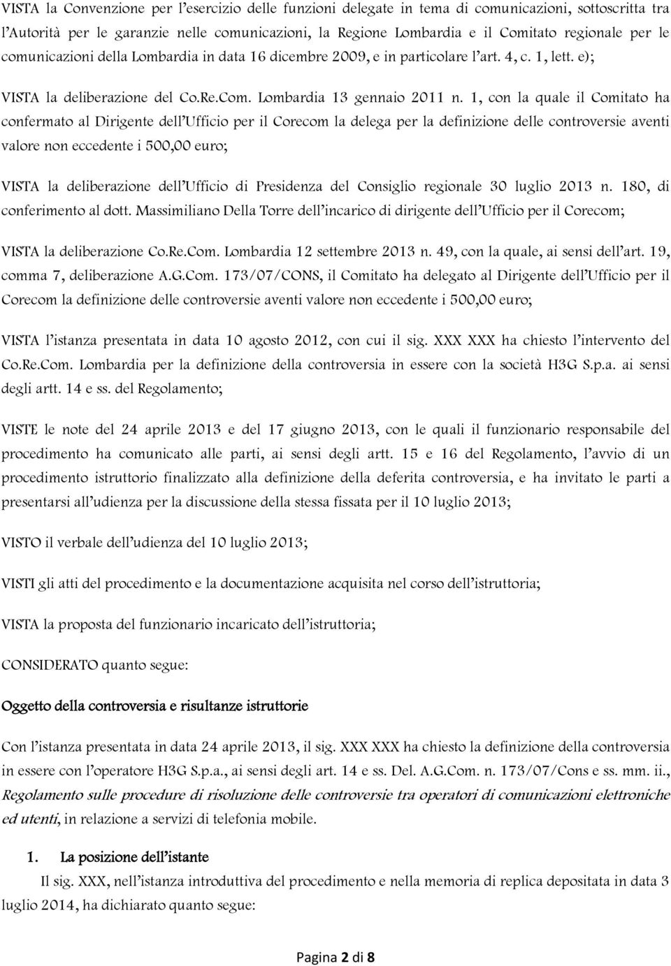 1, con la quale il Comitato ha confermato al Dirigente dell Ufficio per il Corecom la delega per la definizione delle controversie aventi valore non eccedente i 500,00 euro; VISTA la deliberazione