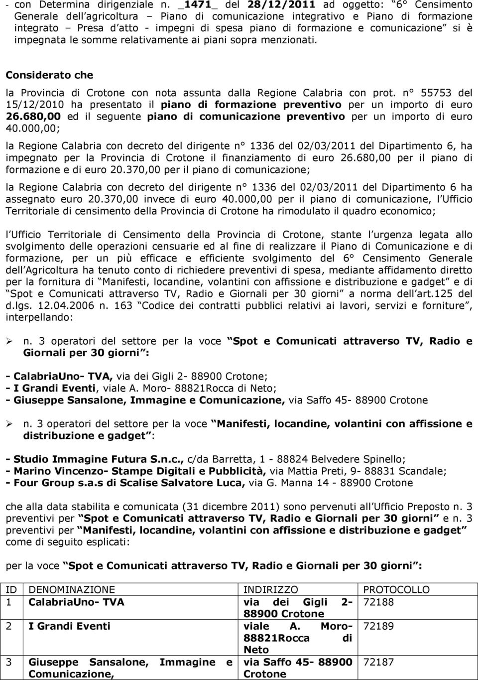 comunicazione si è impegnata le somme relativamente ai piani sopra menzionati. Considerato che la Provincia di Crotone con nota assunta dalla Regione Calabria con prot.