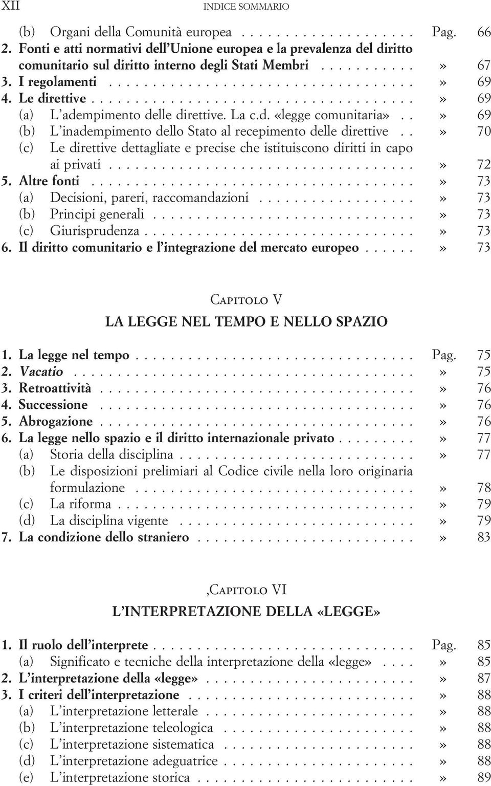 .» 70 (c) Le direttive dettagliate e precise che istituiscono diritti in capo ai privati...» 72 5. Altre fonti...» 73 (a) Decisioni, pareri, raccomandazioni...» 73 (b) Principi generali.