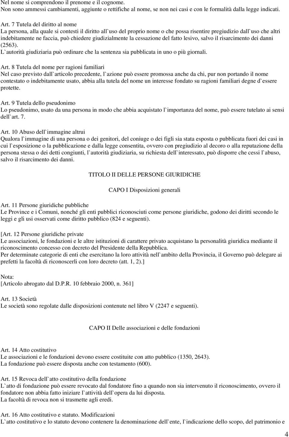 giudizialmente la cessazione del fatto lesivo, salvo il risarcimento dei danni (2563). L`autorità giudiziaria può ordinare che la sentenza sia pubblicata in uno o più giornali. Art.