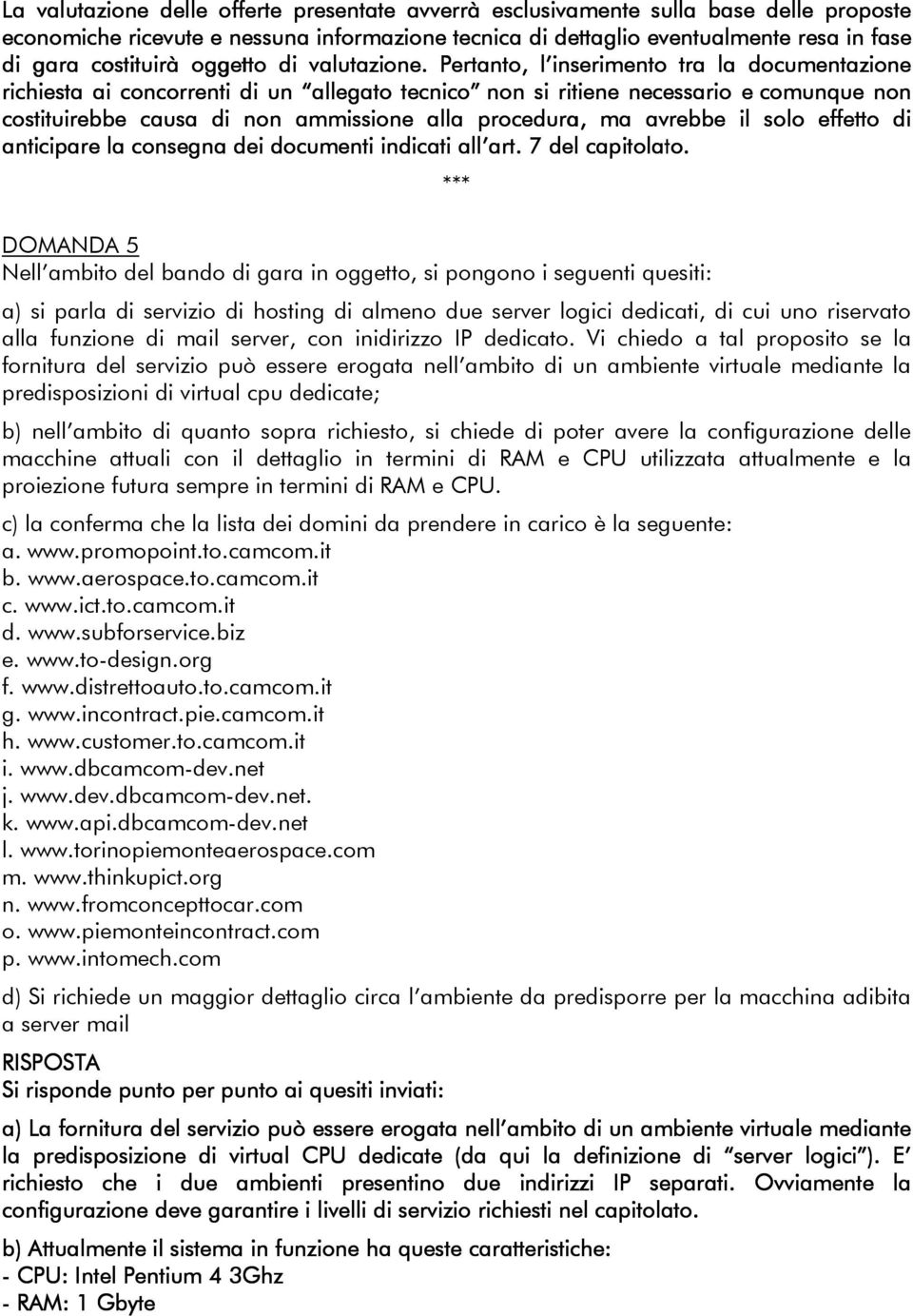 Pertanto, l inserimento tra la documentazione richiesta ai concorrenti di un allegato tecnico non si ritiene necessario e comunque non costituirebbe causa di non ammissione alla procedura, ma avrebbe