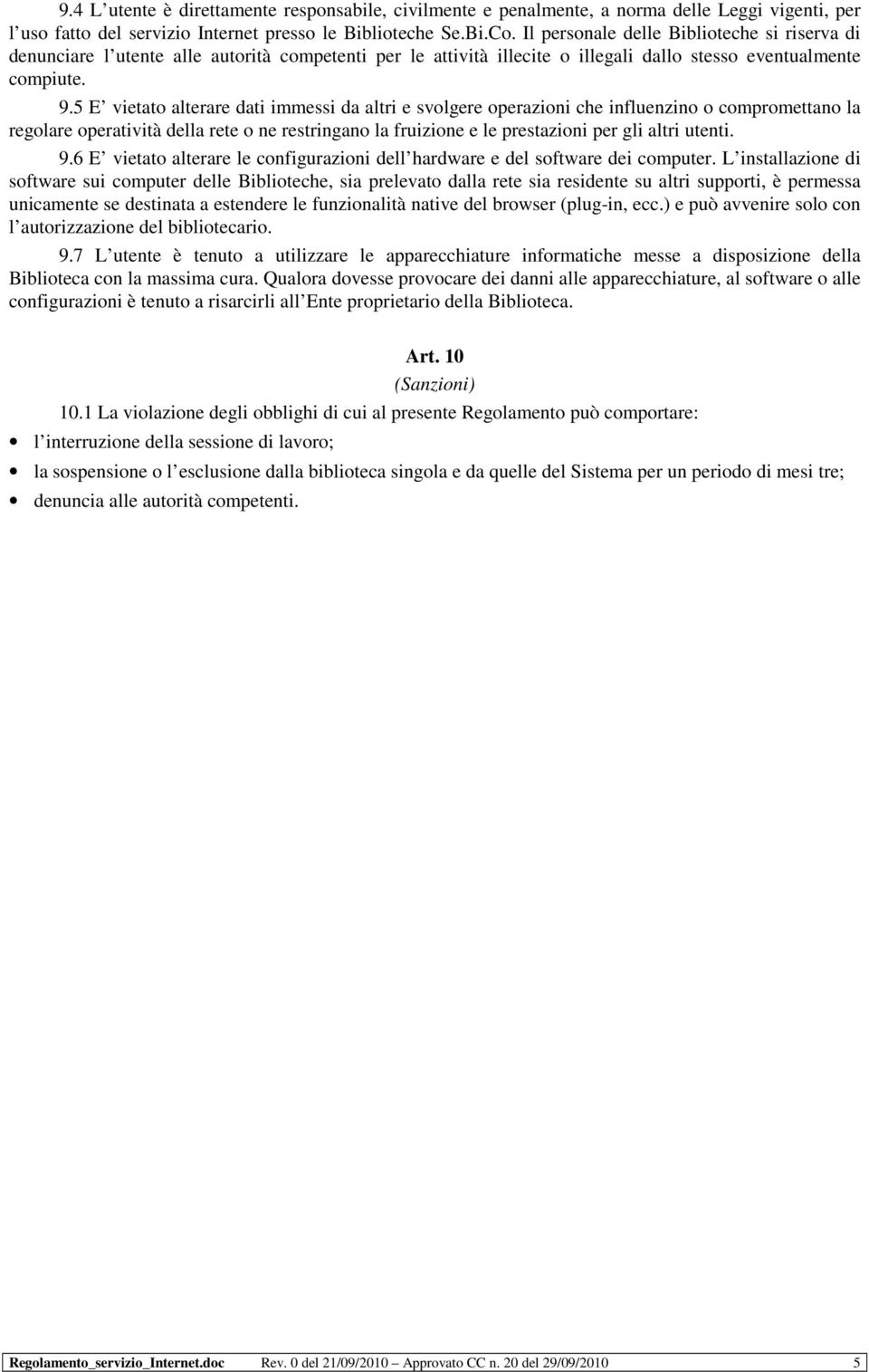 5 E vietato alterare dati immessi da altri e svolgere operazioni che influenzino o compromettano la regolare operatività della rete o ne restringano la fruizione e le prestazioni per gli altri utenti.