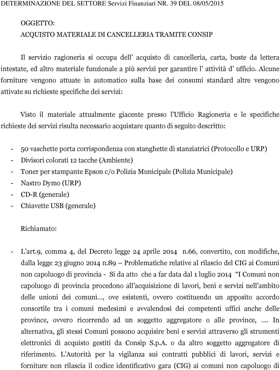 Alcune forniture vengono attuate in automatico sulla base dei consumi standard altre vengono attivate su richieste specifiche dei servizi: Visto il materiale attualmente giacente presso l Ufficio